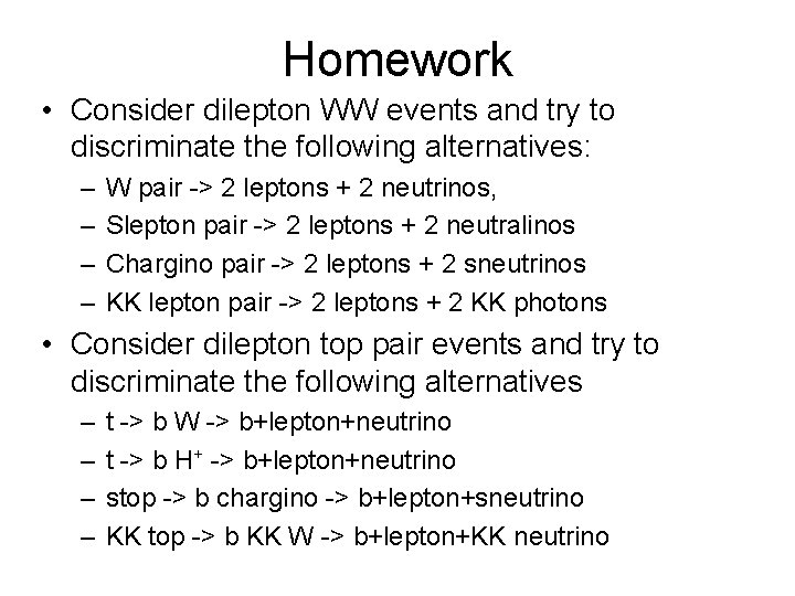 Homework • Consider dilepton WW events and try to discriminate the following alternatives: –