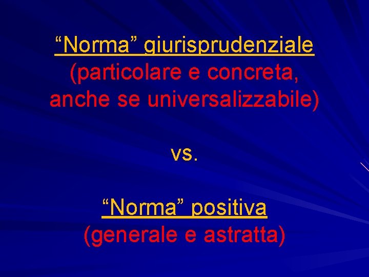 “Norma” giurisprudenziale (particolare e concreta, anche se universalizzabile) vs. “Norma” positiva (generale e astratta)