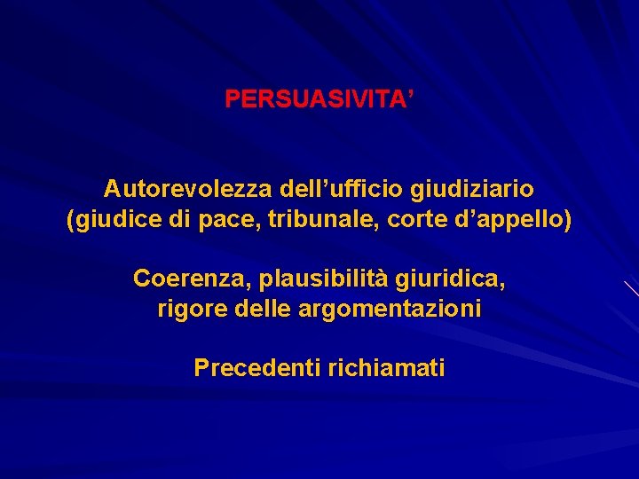 PERSUASIVITA’ Autorevolezza dell’ufficio giudiziario (giudice di pace, tribunale, corte d’appello) Coerenza, plausibilità giuridica, rigore