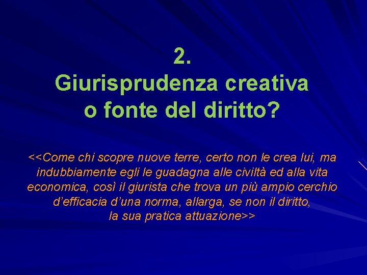 2. Giurisprudenza creativa o fonte del diritto? <<Come chi scopre nuove terre, certo non