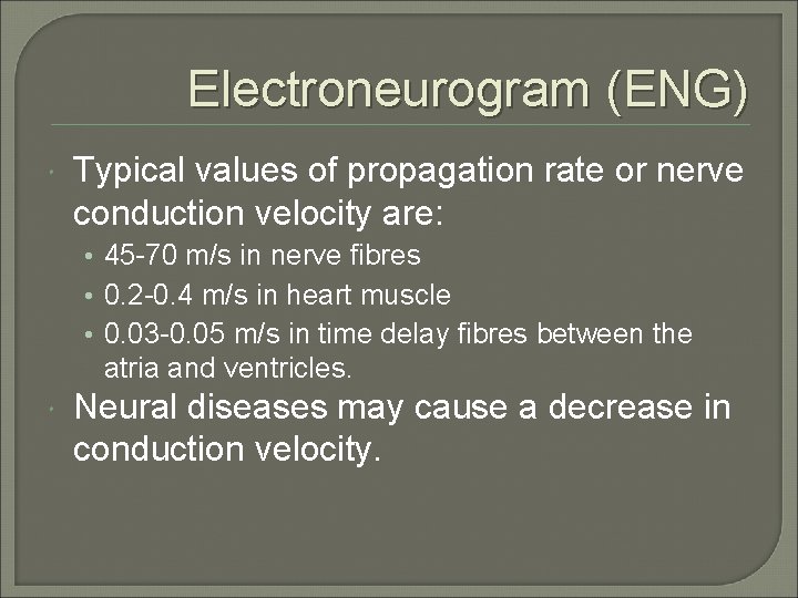 Electroneurogram (ENG) Typical values of propagation rate or nerve conduction velocity are: • 45