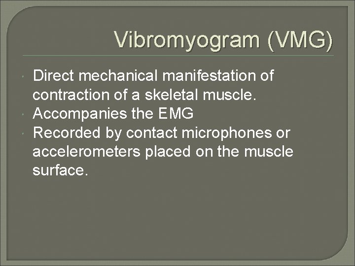 Vibromyogram (VMG) Direct mechanical manifestation of contraction of a skeletal muscle. Accompanies the EMG