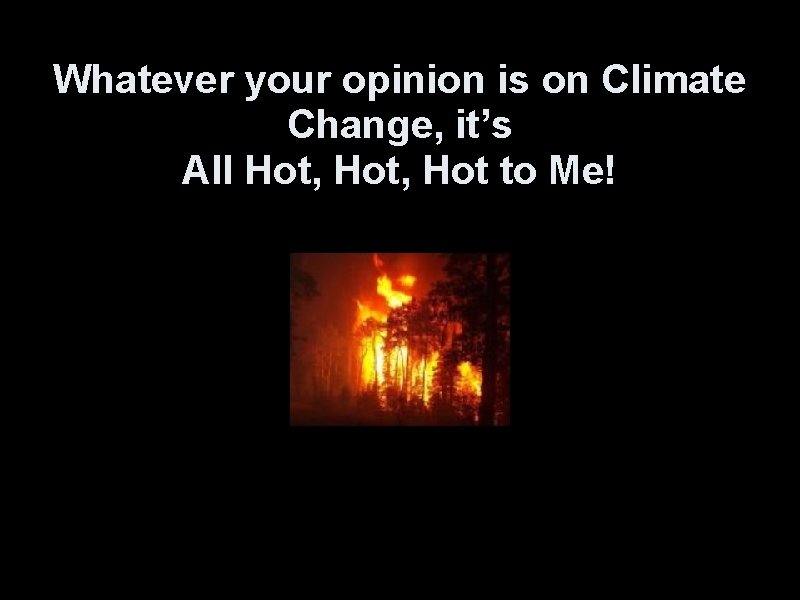 Whatever your opinion is on Climate Change, it’s All Hot, Hot to Me! 