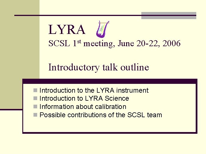 LYRA SCSL 1 st meeting, June 20 -22, 2006 Introductory talk outline n n