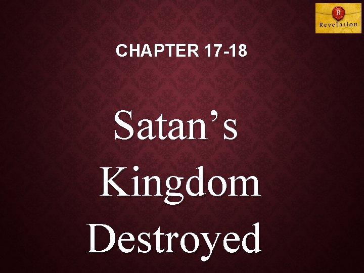 CHAPTER 17 -18 Satan’s Kingdom Destroyed 