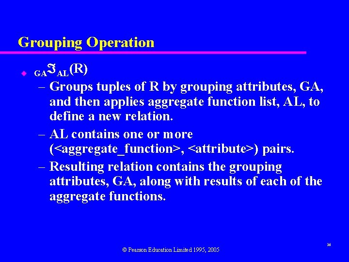 Grouping Operation u GA AL(R) – Groups tuples of R by grouping attributes, GA,