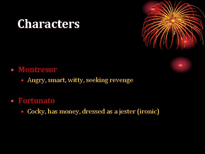 Characters • Montresor • Angry, smart, witty, seeking revenge • Fortunato • Cocky, has