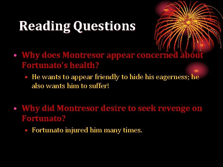 Reading Questions • Why does Montresor appear concerned about Fortunato’s health? • He wants