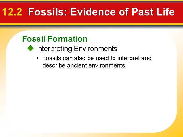 12. 2 Fossils: Evidence of Past Life Fossil Formation Interpreting Environments • Fossils can
