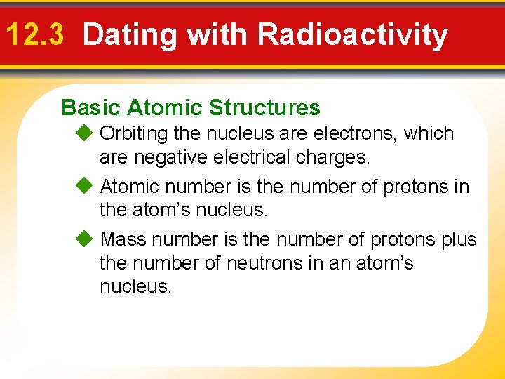 12. 3 Dating with Radioactivity Basic Atomic Structures Orbiting the nucleus are electrons, which