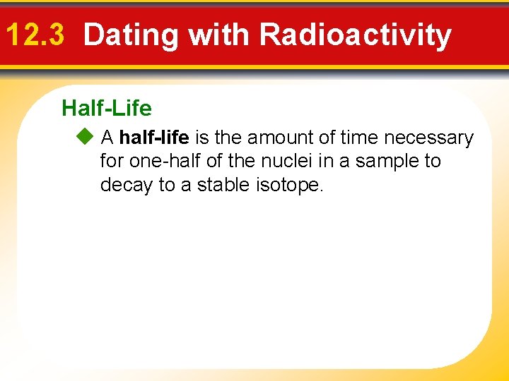 12. 3 Dating with Radioactivity Half-Life A half-life is the amount of time necessary