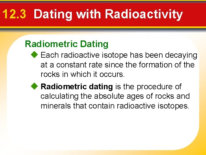 12. 3 Dating with Radioactivity Radiometric Dating Each radioactive isotope has been decaying at