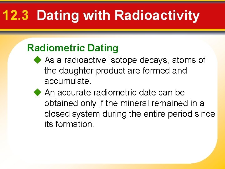 12. 3 Dating with Radioactivity Radiometric Dating As a radioactive isotope decays, atoms of