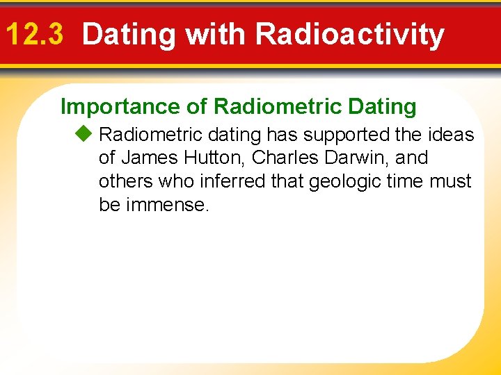 12. 3 Dating with Radioactivity Importance of Radiometric Dating Radiometric dating has supported the