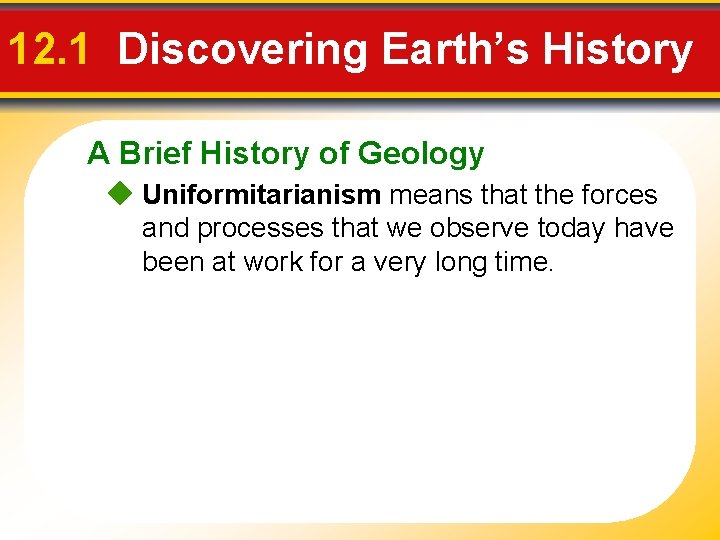 12. 1 Discovering Earth’s History A Brief History of Geology Uniformitarianism means that the