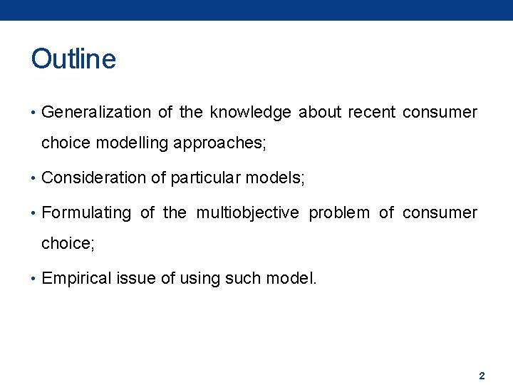 Outline • Generalization of the knowledge about recent consumer choice modelling approaches; • Consideration