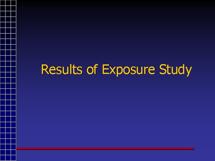 Results of Exposure Study 
