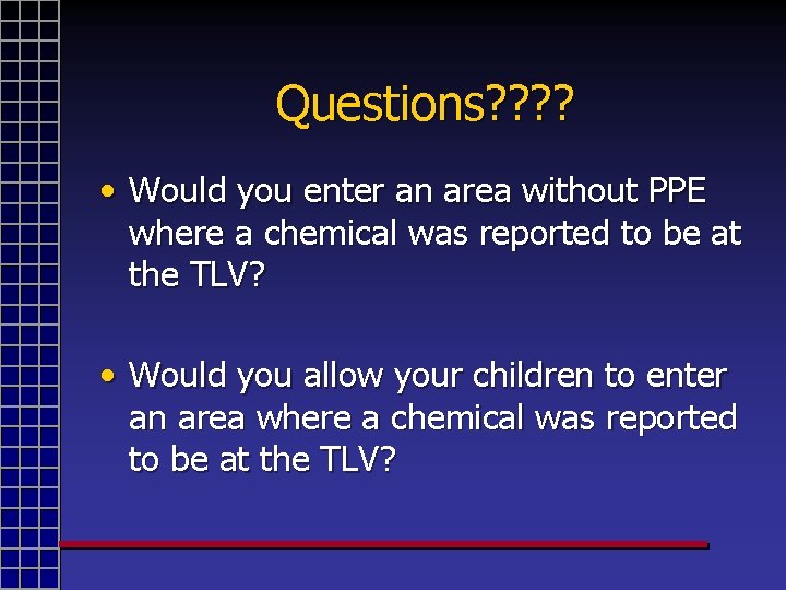 Questions? ? • Would you enter an area without PPE where a chemical was