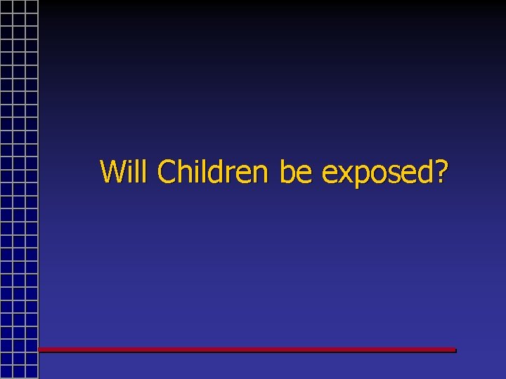 Will Children be exposed? 