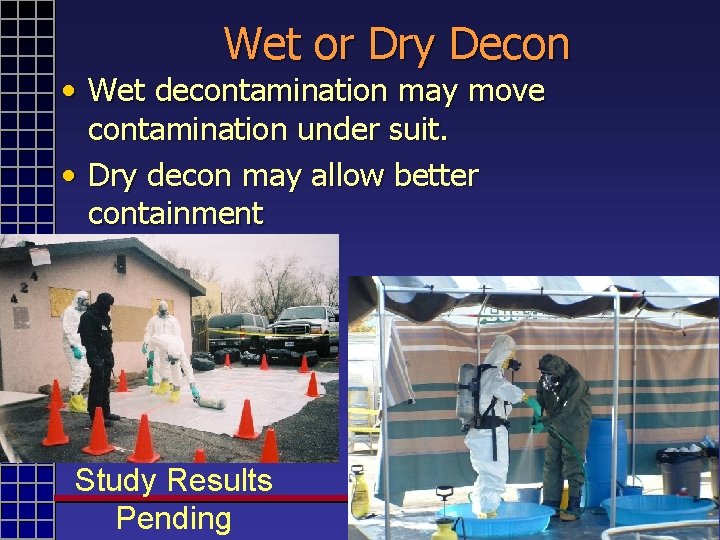 Wet or Dry Decon • Wet decontamination may move contamination under suit. • Dry