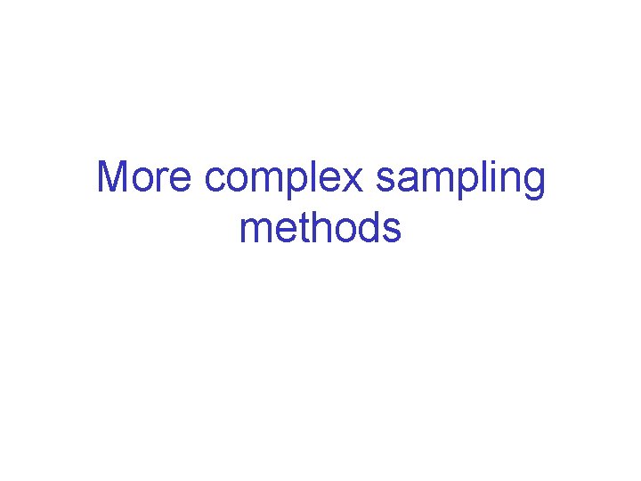 More complex sampling methods More complex sampling methods