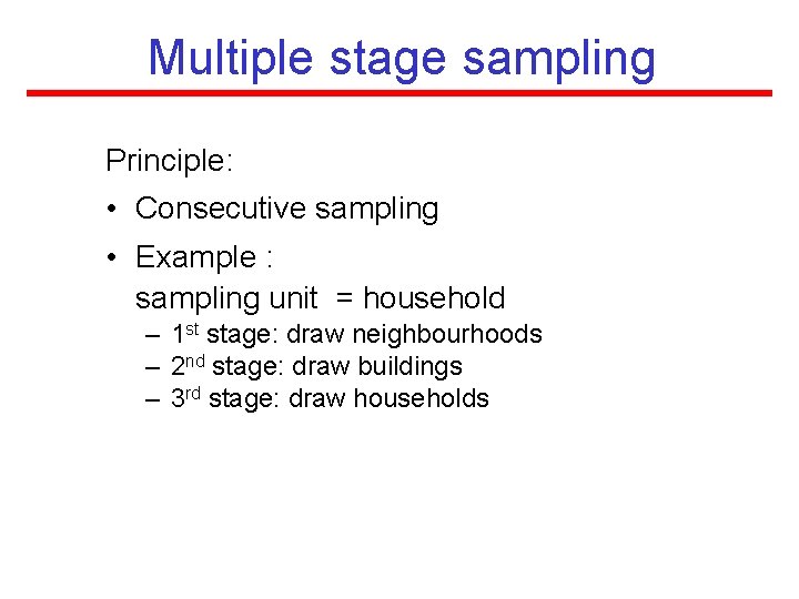 Multiple stage sampling Principle: • Consecutive sampling • Example : sampling unit = household Multiple stage sampling Principle: • Consecutive sampling • Example : sampling unit = household