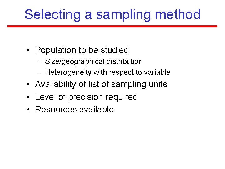 Selecting a sampling method • Population to be studied – Size/geographical distribution – Heterogeneity Selecting a sampling method • Population to be studied – Size/geographical distribution – Heterogeneity