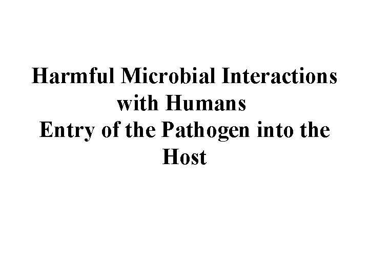 Harmful Microbial Interactions with Humans Entry of the Pathogen into the Host Harmful Microbial Interactions with Humans Entry of the Pathogen into the Host