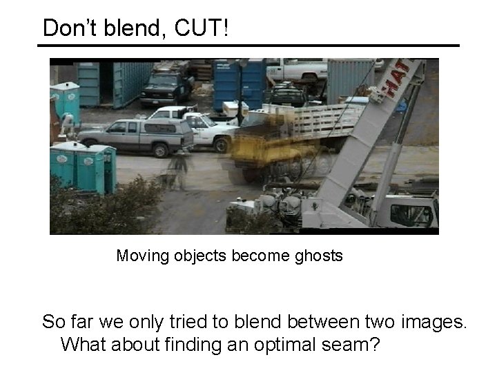 Don’t blend, CUT! Moving objects become ghosts So far we only tried to blend