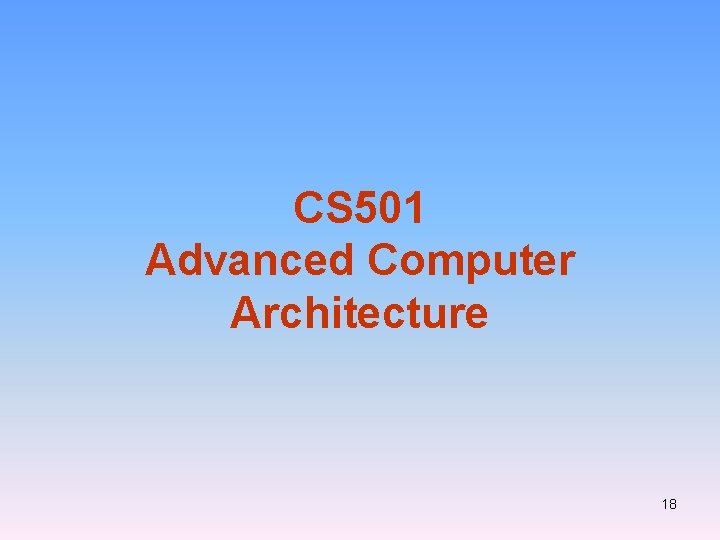 CS 501 Advanced Computer Architecture 18 