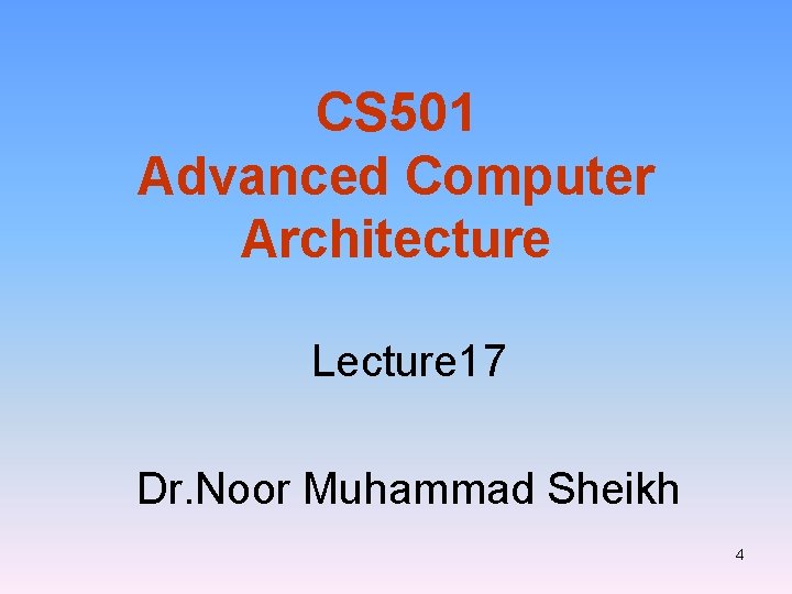 CS 501 Advanced Computer Architecture Lecture 17 Dr. Noor Muhammad Sheikh 4 