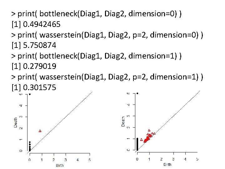 > print( bottleneck(Diag 1, Diag 2, dimension=0) ) [1] 0. 4942465 > print( wasserstein(Diag