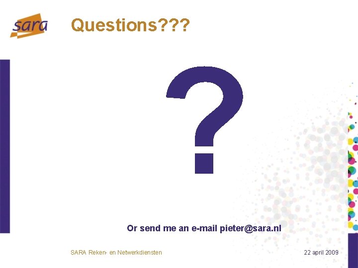 Questions? ? ? ? Or send me an e-mail pieter@sara. nl SARA Reken- en