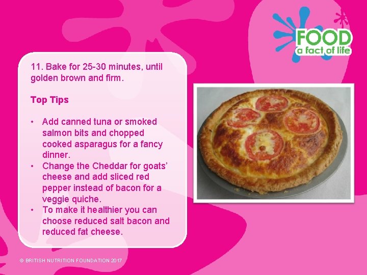 11. Bake for 25 -30 minutes, until golden brown and firm. Top Tips •