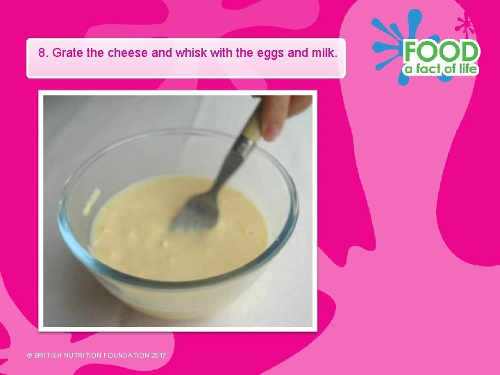 8. Grate the cheese and whisk with the eggs and milk. © BRITISH NUTRITION