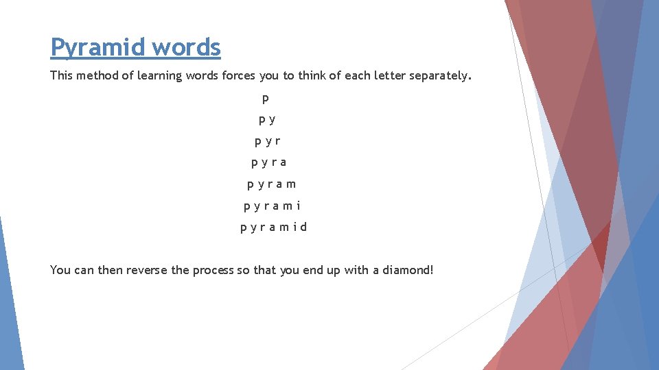 Pyramid words This method of learning words forces you to think of each letter