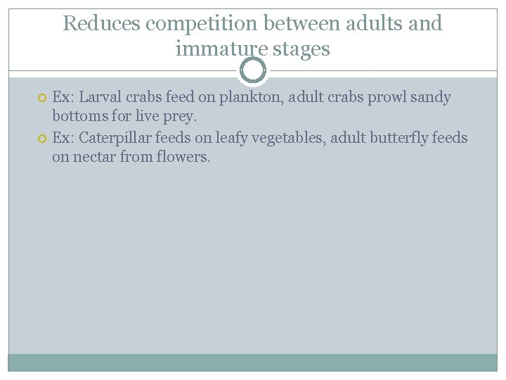 Reduces competition between adults and immature stages Ex: Larval crabs feed on plankton, adult