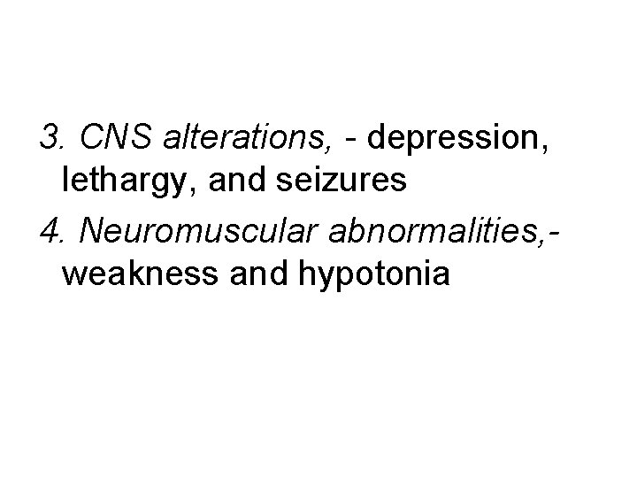 3. CNS alterations, - depression, lethargy, and seizures 4. Neuromuscular abnormalities, weakness and hypotonia