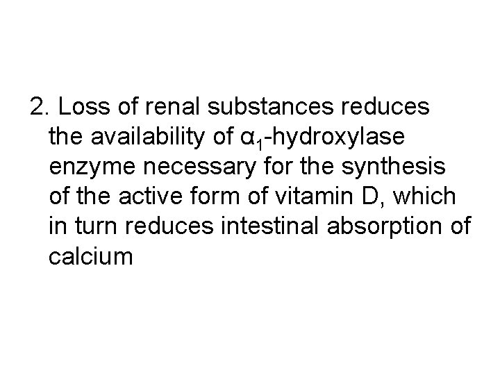 2. Loss of renal substances reduces the availability of α 1 -hydroxylase enzyme necessary