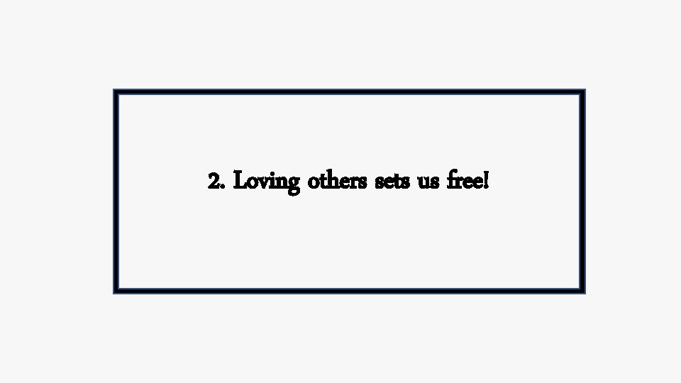 2. Loving others sets us free! 