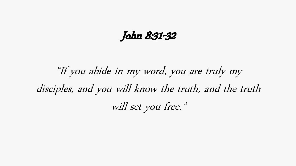 John 8: 31 -32 “If you abide in my word, you are truly my