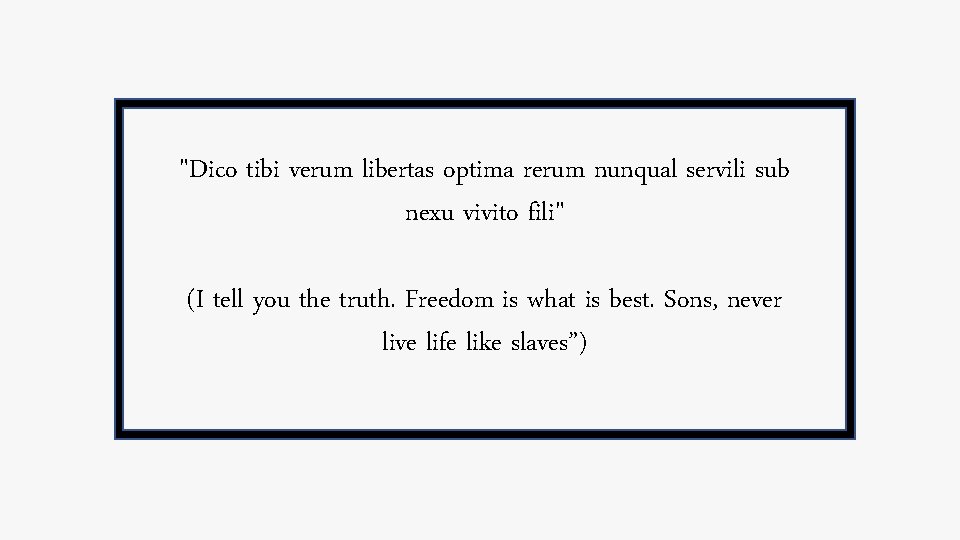 "Dico tibi verum libertas optima rerum nunqual servili sub nexu vivito fili" (I tell