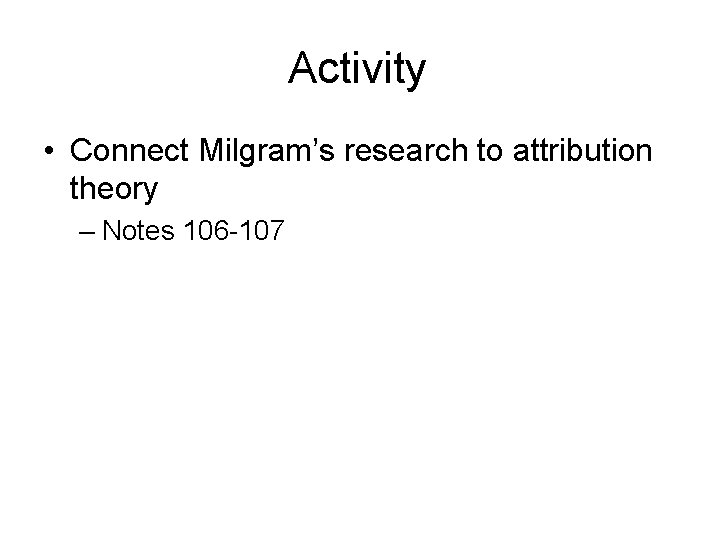 Activity • Connect Milgram’s research to attribution theory – Notes 106 -107 