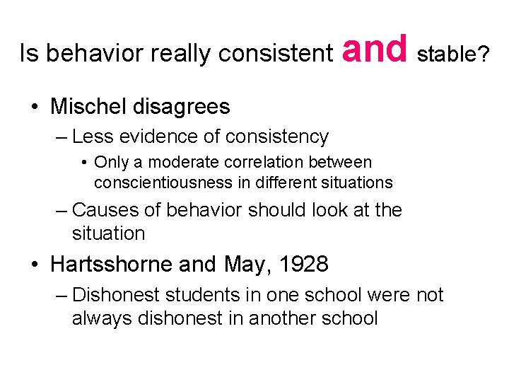 Is behavior really consistent and stable? • Mischel disagrees – Less evidence of consistency