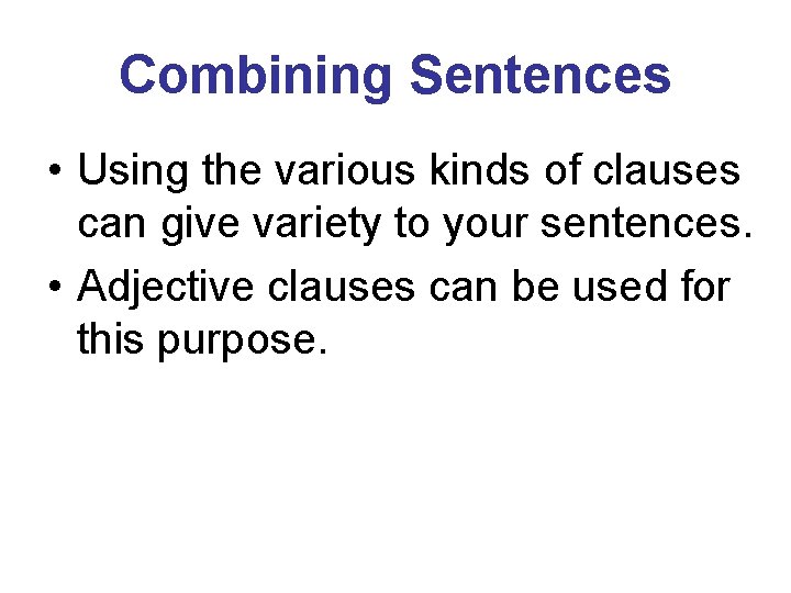 Combining Sentences • Using the various kinds of clauses can give variety to your