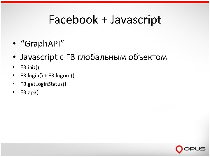 Facebook + Javascript • “Graph. API” • Javascript c FB глобальным объектом • •