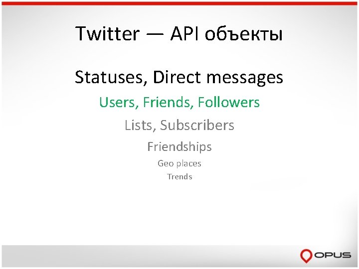 Twitter — API объекты Statuses, Direct messages Users, Friends, Followers Lists, Subscribers Friendships Geo