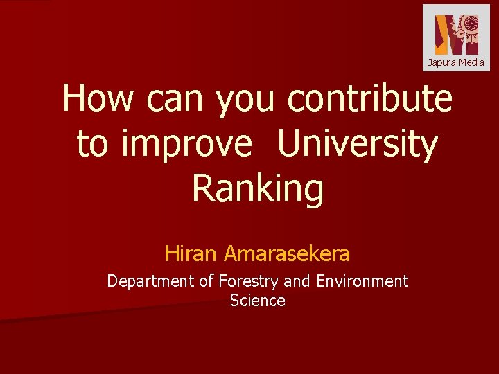 Japura Media How can you contribute to improve University Ranking Hiran Amarasekera Department of