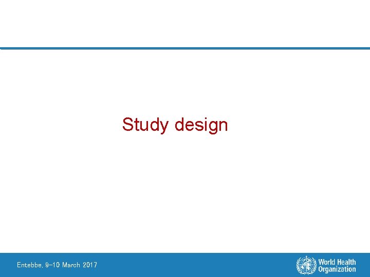 Study design Entebbe, 9 -10 March 2017 