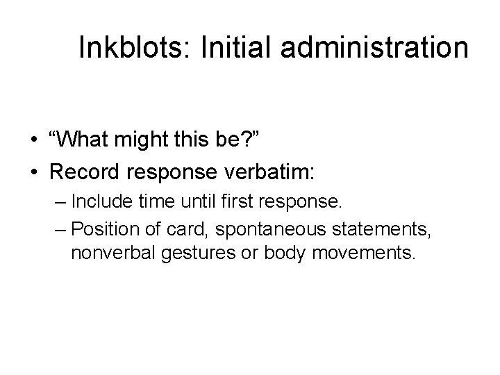 Inkblots: Initial administration • “What might this be? ” • Record response verbatim: –